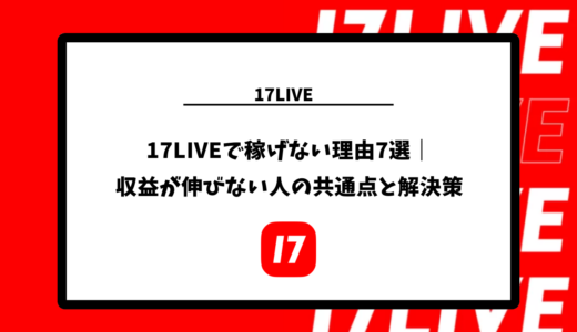 17LIVEで稼げない理由7選｜収益が伸びない人の共通点と解決策